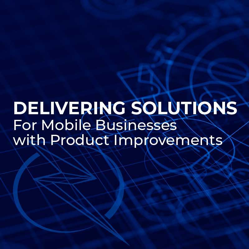 Delivering Solutions for Mobile Businesses with Product Improvements